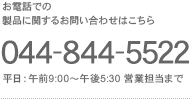 お電話での 製品に関するお問い合わせはこちら 044-844-5522 平日：午前9:00〜午後5:30 営業担当まで