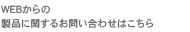 WEBからの 製品に関するお問い合わせはこちら